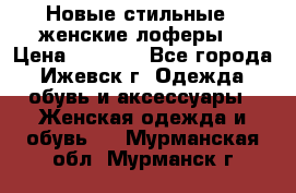 Новые стильные , женские лоферы. › Цена ­ 5 800 - Все города, Ижевск г. Одежда, обувь и аксессуары » Женская одежда и обувь   . Мурманская обл.,Мурманск г.